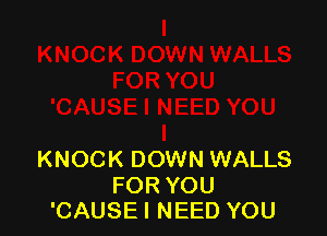 KNOCK DOWN WALLS

FOR YOU
'CAUSE I NEED YOU