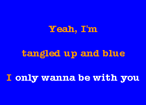 Yeah, I'm
tangled up and blue

I only wanna be with you