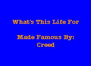 What's This Life For

Made Famous Byz
C reed