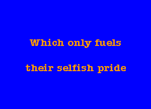 Which only fuels

their selfish pride