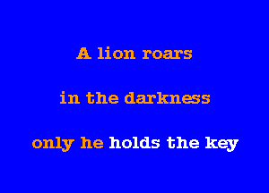 A lion roars

in the darkness

only he holds the key