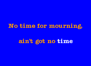 No time for mourning,

ain13 got no time