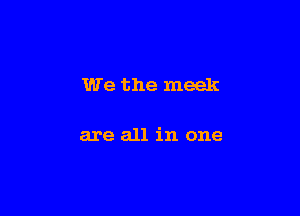 We the meek

are all in one