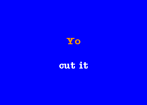 Yo

cut it