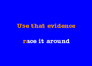 Use that evidence

race it around