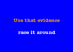 Use that evidence

race it around