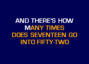 AND THERE'S HOW
MANY TIMES
DOES SEVENTEEN GO
INTO FlFTY-TWO