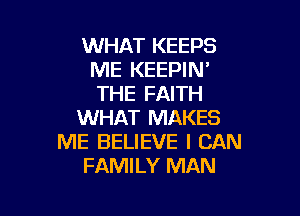 WHAT KEEPS
ME KEEPIN'
THE FAITH

WHAT MAKES
ME BELIEVE I CAN
FAMILY MAN