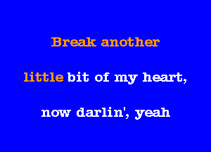 Break another
little bit of my heart,

now darlin', yeah