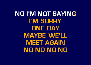 N0 PM NUT SAYING
I'M SORRY
ONE DAY

MAYBE WE'LL
MEET AGAIN
NO NO N0 N0