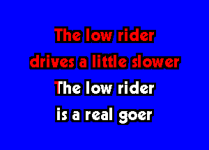 The low rider

is a real goer