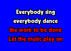 Everybody sing

everybody dance