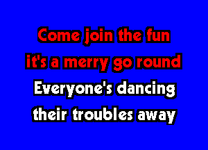 Everyone's dancing

their troubles away