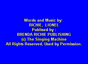 Words and Music byi
RICHIE, LIONEL
Publised by l
BRENDA RICHIE PUBLISHING
(c) The Singing Machine
All Rights Reserved, Used by Permission.