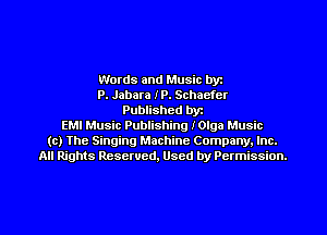 Words and Music byz
P. Jabara IP. Schaefcr
Published byt
EMI Music Publishing IOIga Music
(c) The Singing Machine Company. Inc.
All Rights Reserved, Used by Permission.