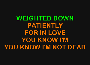 WEIGHTED DOWN
PATIENTLY

FOR IN LOVE
YOU KNOW I'M
YOU KNOW I'M NOT DEAD