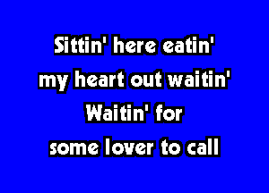 Sittin' here eatin'

my heart out waitin'

Waitin' for
some lower to call