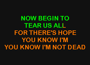 NOW BEGIN T0
TEAR US ALL
FOR THERE'S HOPE
YOU KNOW I'M
YOU KNOW I'M NOT DEAD