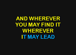 AND WHEREVER
YOU MAY FIND IT

WHEREVER
IT MAY LEAD