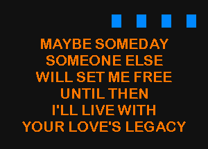 MAYBE SOMEDAY
SOMEONE ELSE
WILL SET ME FREE
UNTILTHEN
I'LL LIVEWITH

YOUR LOVE'S LEGACY l