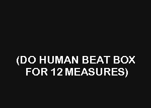 (DO HUMAN BEAT BOX
FOR 12 MEASURES)