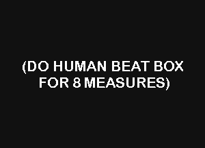 (DO HUMAN BEAT BOX

FOR 8 MEASURES)