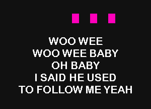 WOO WEE
WOO WEE BABY

OH BABY
I SAID HE USED
TO FOLLOW ME YEAH