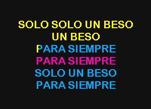 SOLO SOLO UN BESO
UN BESO
PARA SIEMPRE

SOLO UN BESO
PARA SIEMPRE