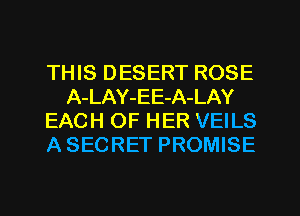THIS DESERT ROSE
A-LAY-EE-A-LAY
EACH OF HER VEILS
A SECRET PROMISE