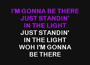 JUST STANDIN'
IN THE LIGHT
WOH I'M GONNA
BETHERE