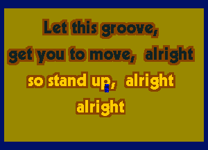 so stand up, alright

alright