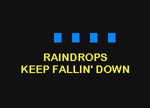 RAINDROPS
KEEP FALLIN' DOWN