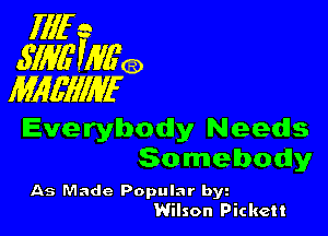 Illf e
3W0 Wgca
MIMIIWF

Everybody Needs
Somebody

As Made Popular by
Wilson Pickett
