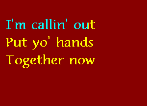 I'm callin' out
Put yo' hands

Together now