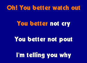 Oh! You better watch out
You better not cry

You better not pout

I'm telling you why