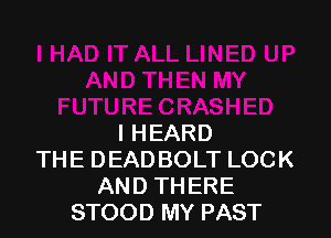 I HEARD
THE DEADBOLT LOCK
AND THERE
STOOD MY PAST