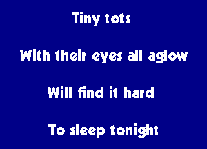 Tiny tots

With their eyes all aglow

Will lind it hard

To sleep tonight