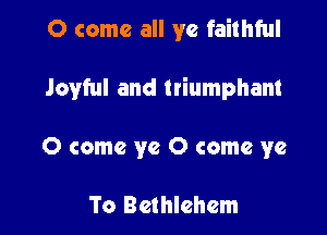 0 come all ye faithful

Joyful and triumphant

0 come ye 0 come ye

To Bethlehem