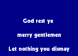 God test ye

meny gentlemen

Let nothing you dismay