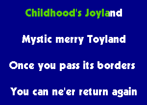 Childhood's Jovland
Mystic merry Tovland
Once you pass its borders

You can ne'er return again