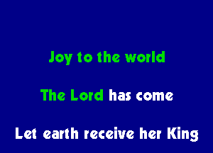 Joy to the world

The Latd has come

Let earth receive her King