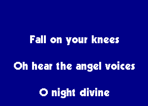 Fall on your knees

Oh hear the angel voices

0 night divine