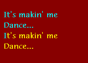 It's makin' me
Dance...

It's makin' me
Dance...