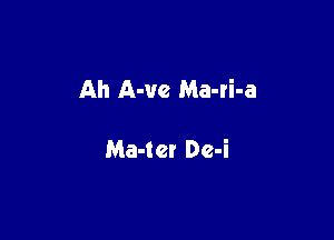 Ah A-vc Ma-ri-a

Ma-tcr Dc-i