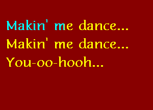 Makin' me dance...
Makin' me dance...

You-oo-hooh...