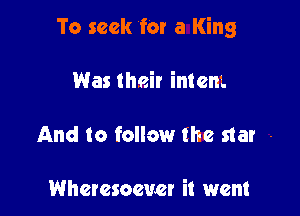To seek for a King

Was their imam.

And to follow the star -

Wheresoeucr it went