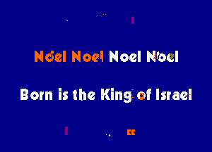Ndel Noel Noel N'ocl

Born is the King of Israel