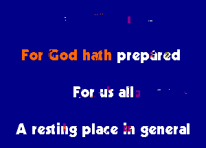 For God hath prepared

For us ail '

A resting place 3.1 general