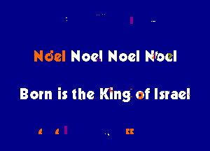 Ndel Noel Noel N'ocl

Born is the King of Israel

ll II