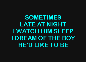 SOMETIMES
LATE AT NIGHT
IWATCH HIM SLEEP
IDREAM OF THE BOY
HE'D LIKETO BE